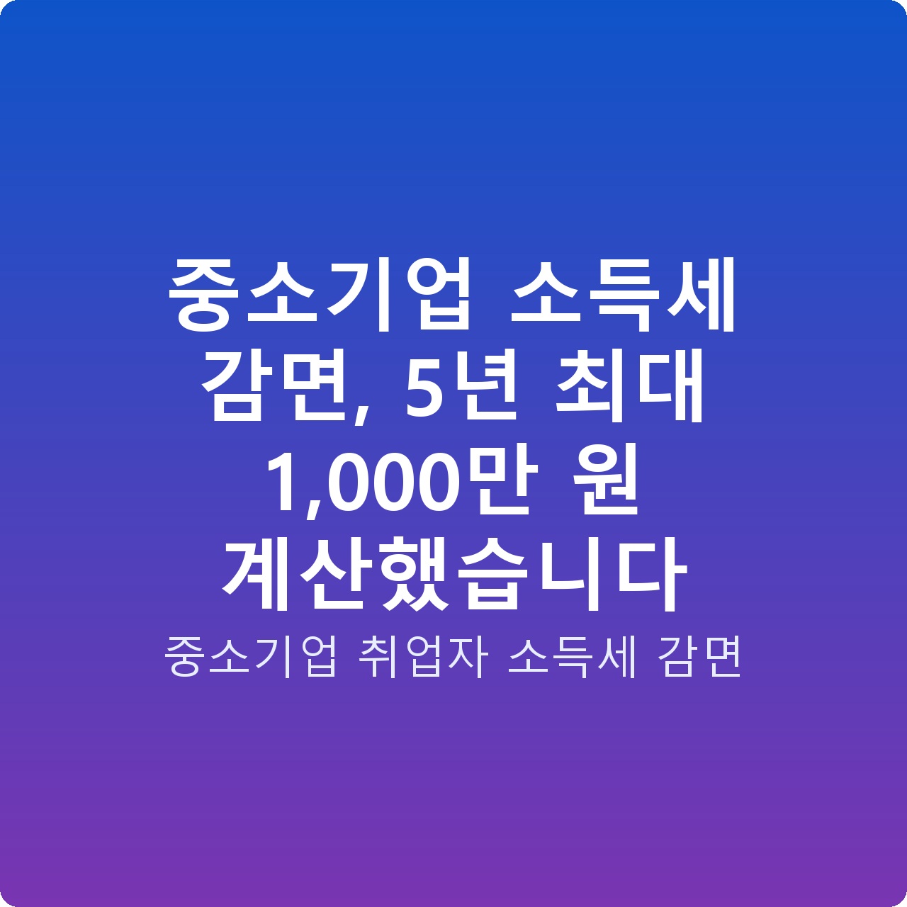 중소기업 소득세 감면, 5년 최대 1,000만 원 계산했습니다