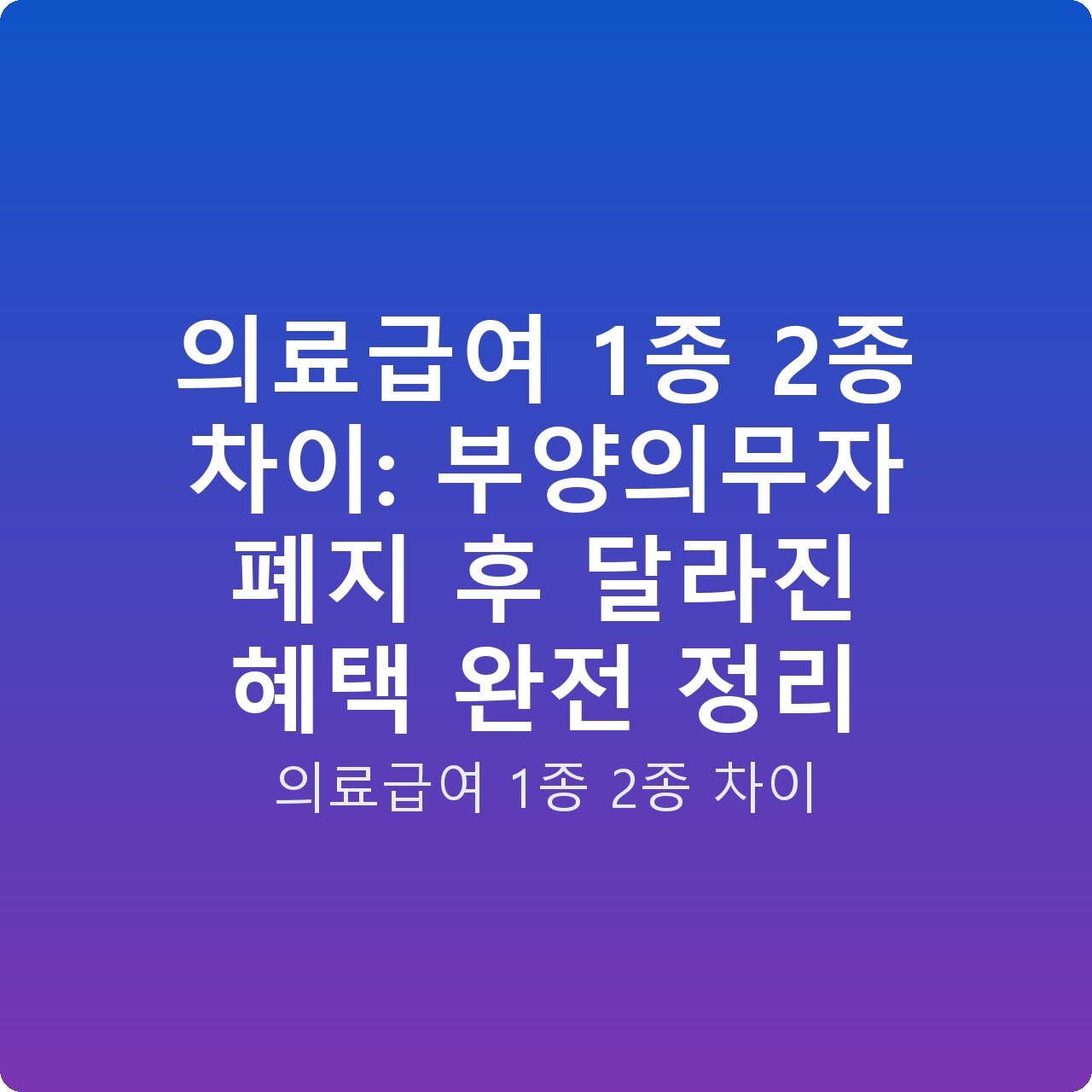 의료급여 1종 2종 차이: 부양의무자 폐지 후 달라진 혜택 완전 정리