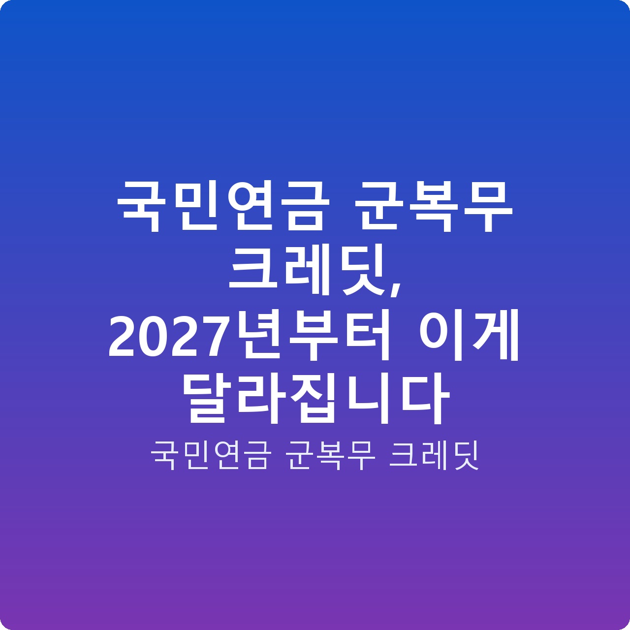 국민연금 군복무 크레딧, 2027년부터 이게 달라집니다