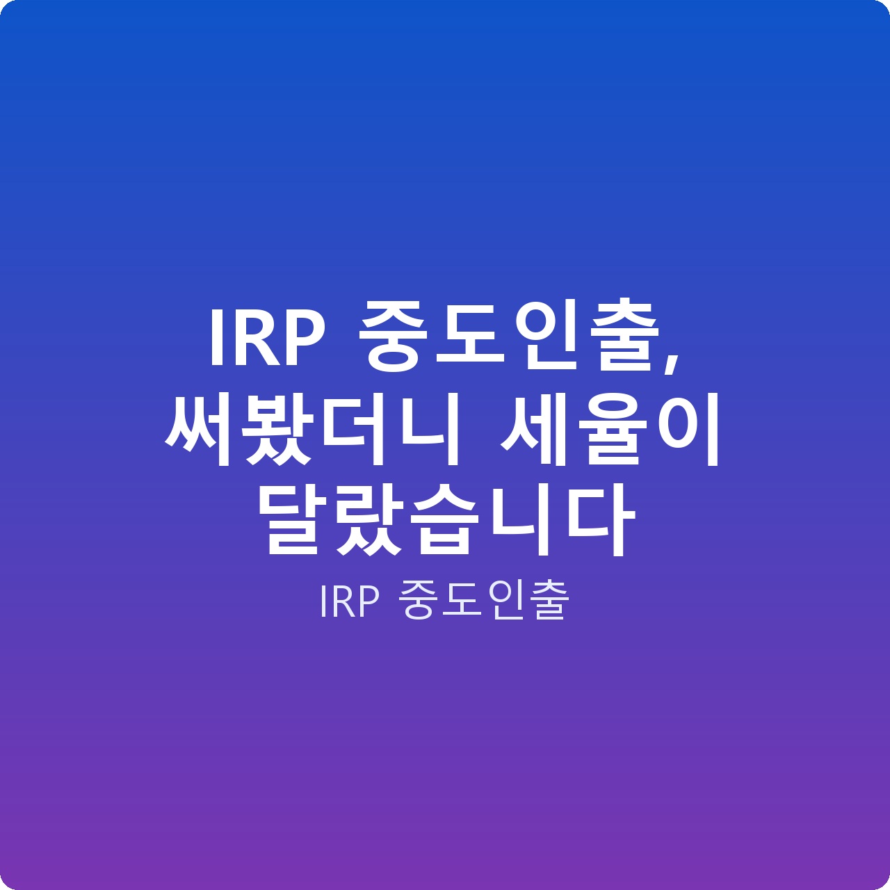 IRP 중도인출, 써봤더니 세율이 달랐습니다