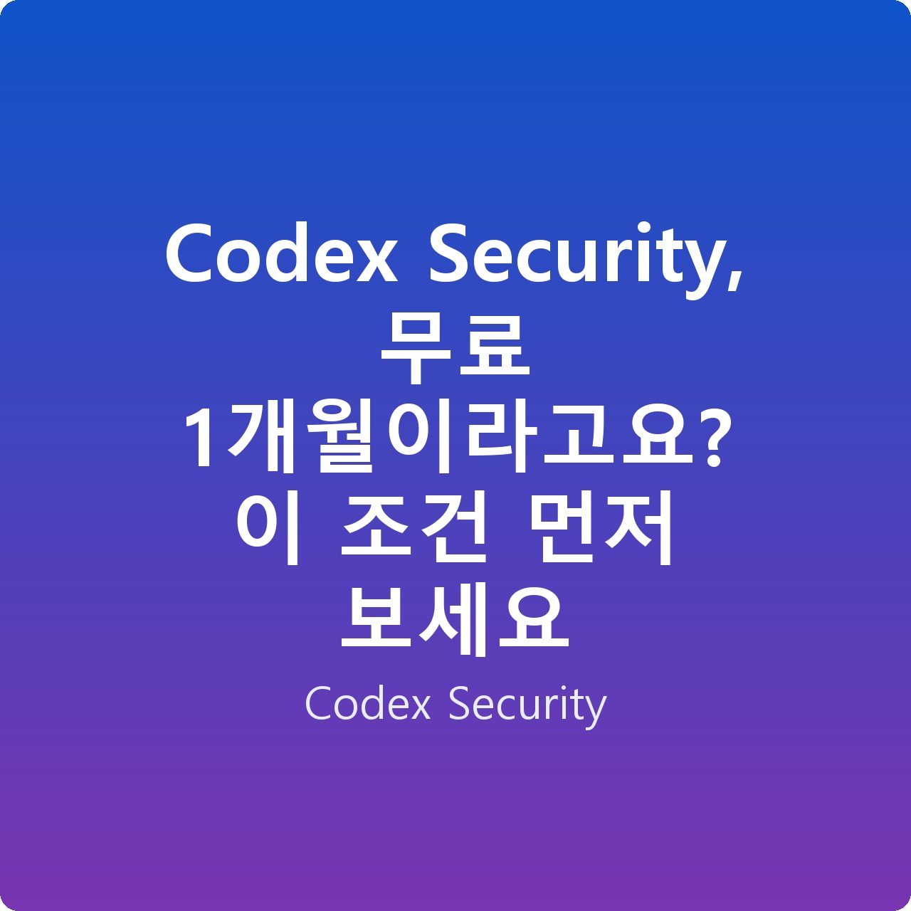 Codex Security, 무료 1개월이라고요? 이 조건 먼저 보세요