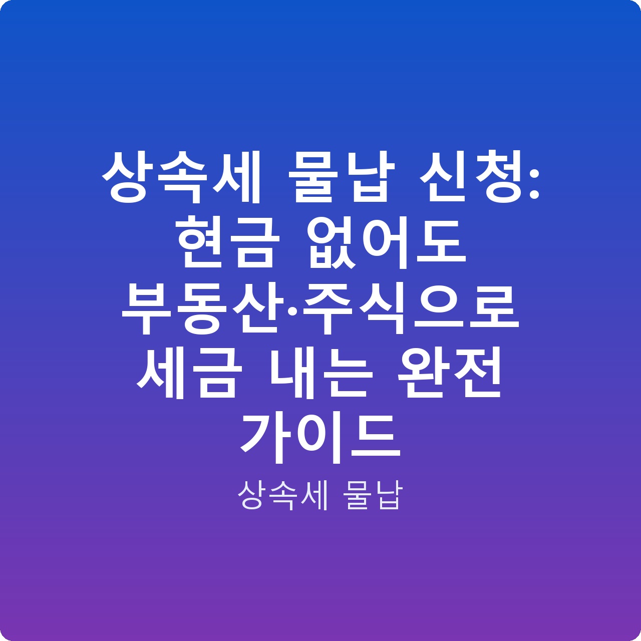 상속세 물납 신청: 현금 없어도 부동산·주식으로 세금 내는 완전 가이드