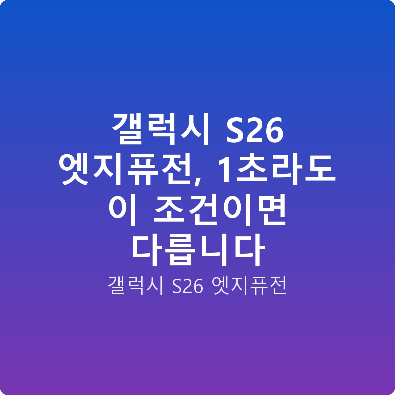 갤럭시 S26 엣지퓨전, 1초라도 이 조건이면 다릅니다