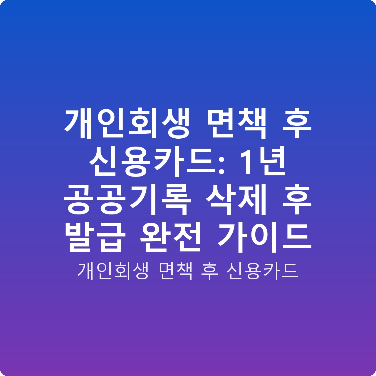 개인회생 면책 후 신용카드: 1년 공공기록 삭제 후 발급 완전 가이드