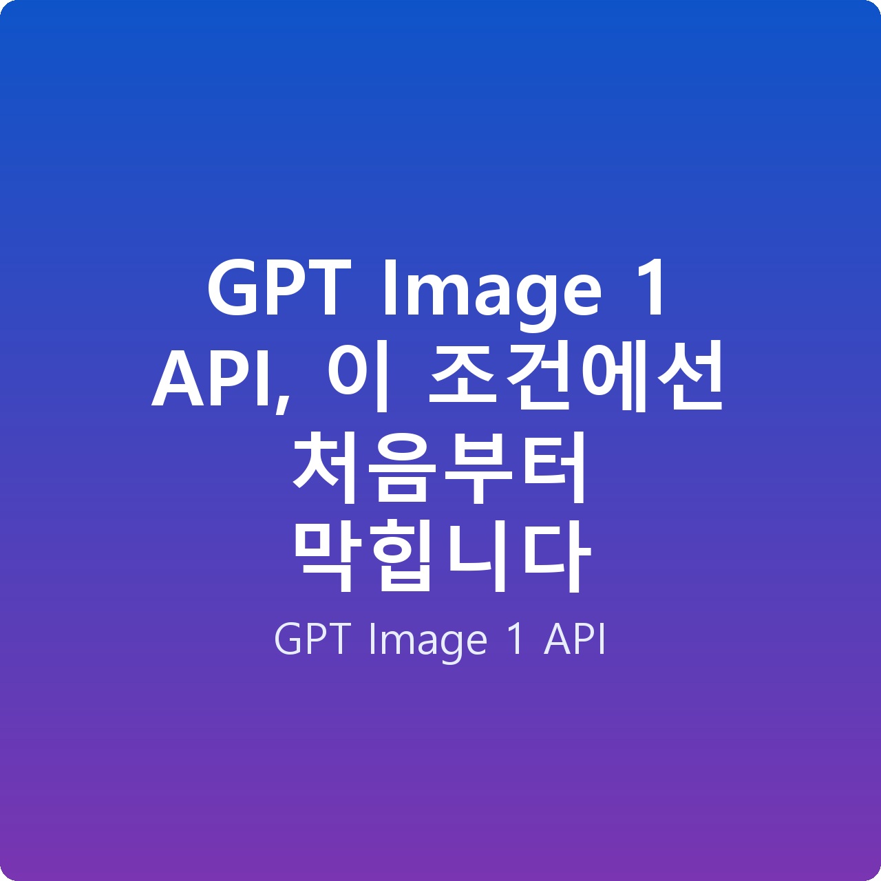 GPT Image 1 API, 이 조건에선 처음부터 막힙니다