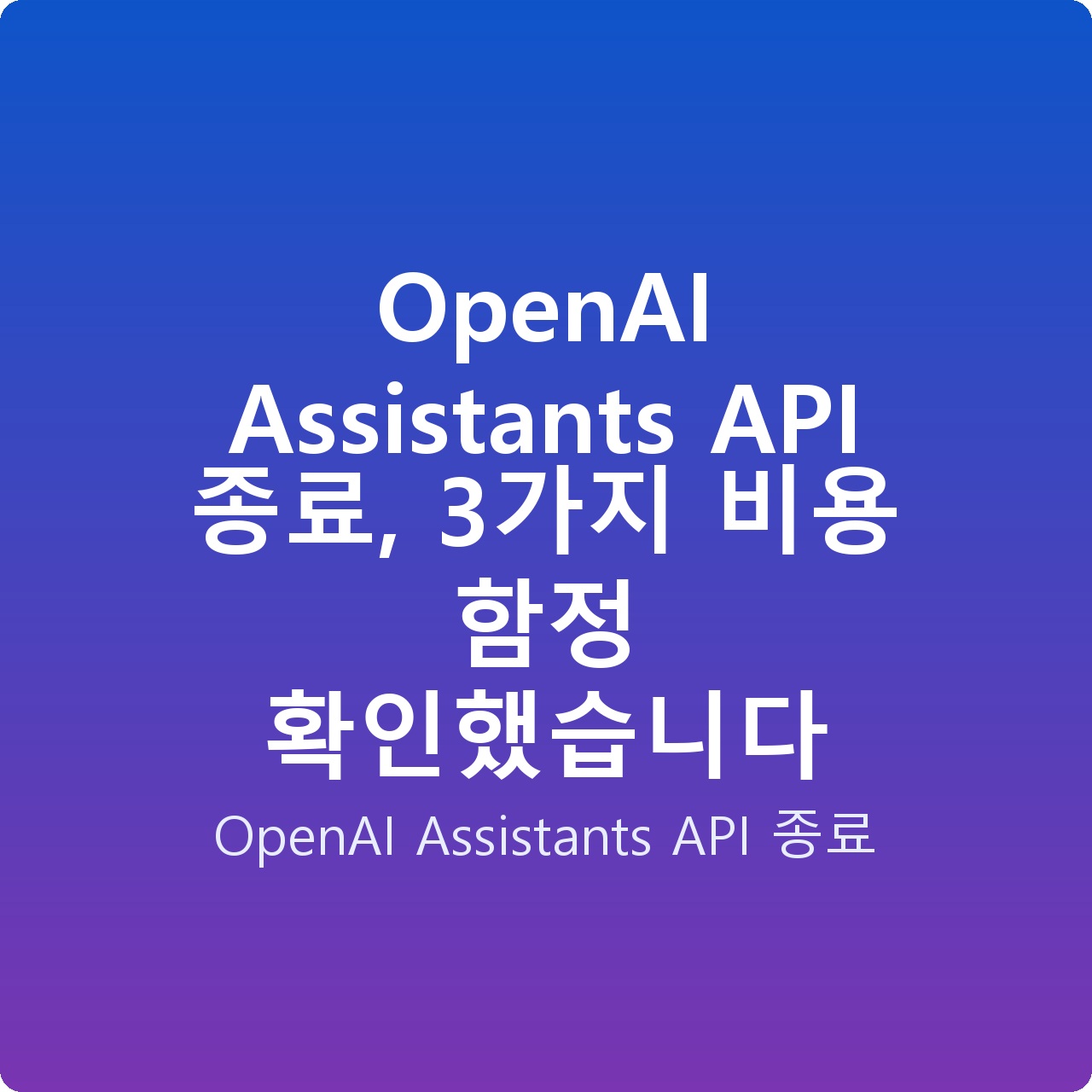 OpenAI Assistants API 종료, 3가지 비용 함정 확인했습니다