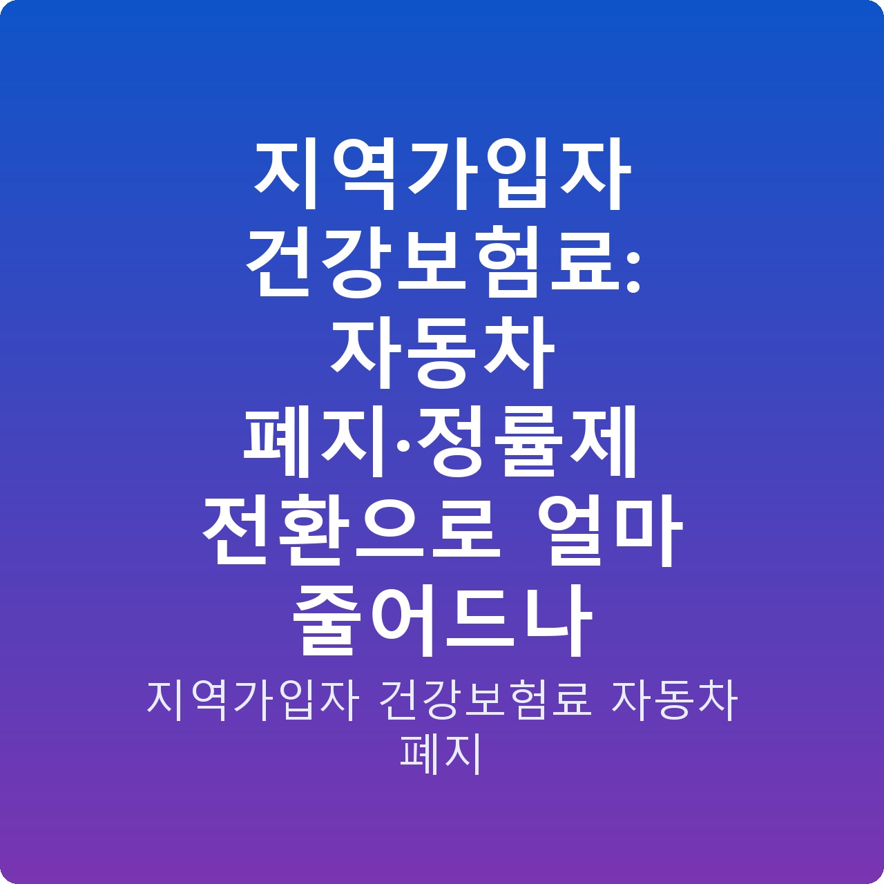 지역가입자 건강보험료: 자동차 폐지·정률제 전환으로 얼마 줄어드나