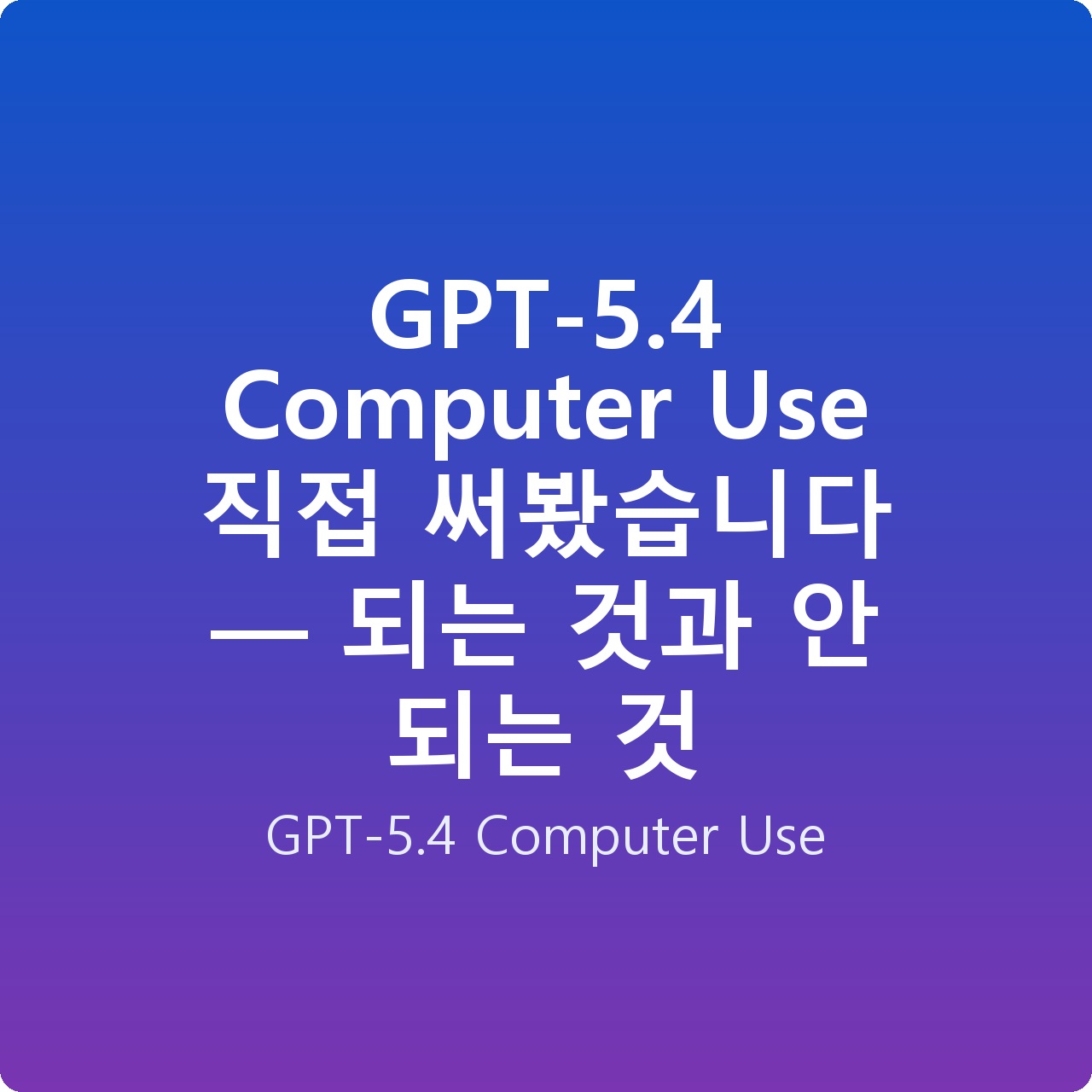 GPT-5.4 Computer Use 직접 써봤습니다 — 되는 것과 안 되는 것