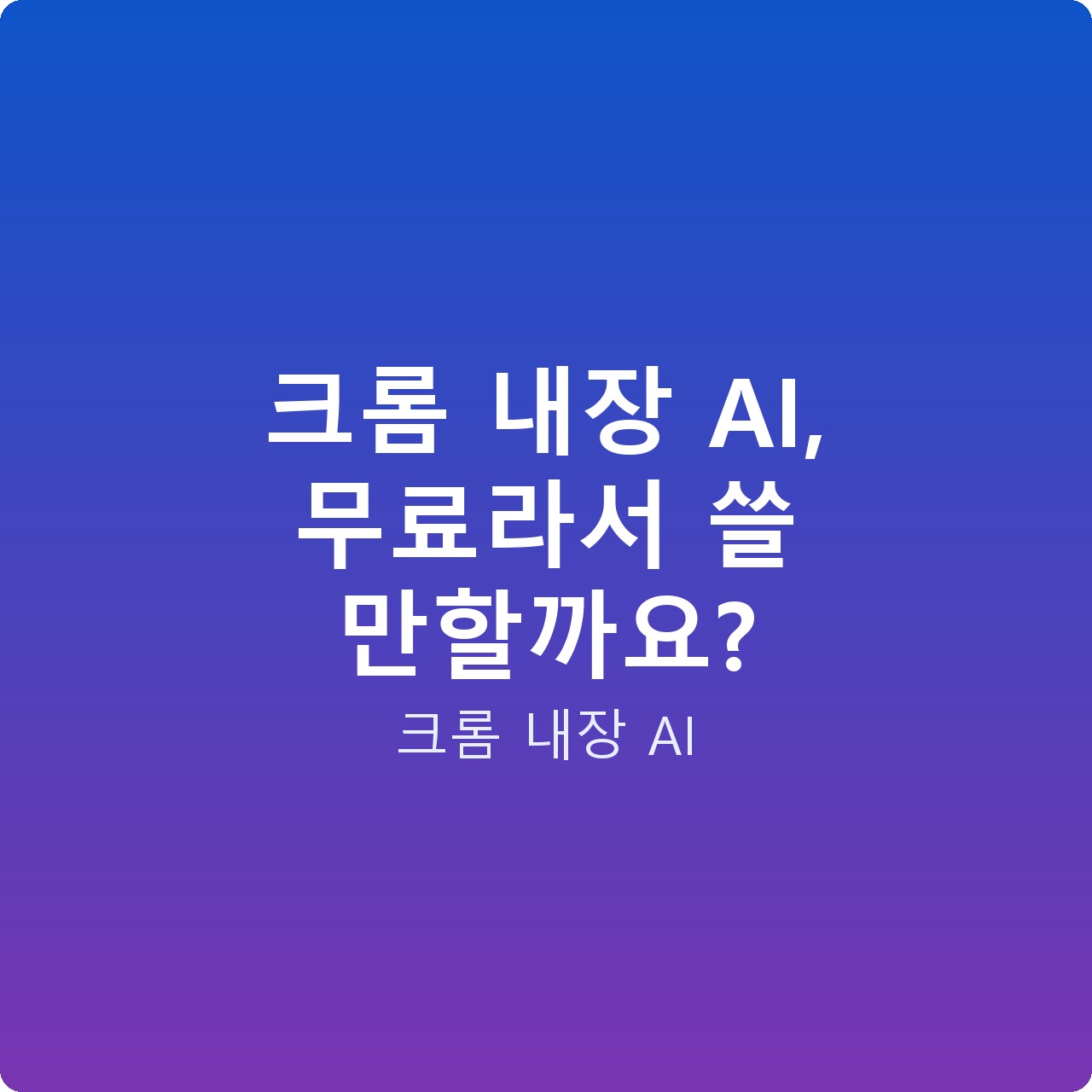 크롬 내장 AI, 무료라서 쓸 만할까요?