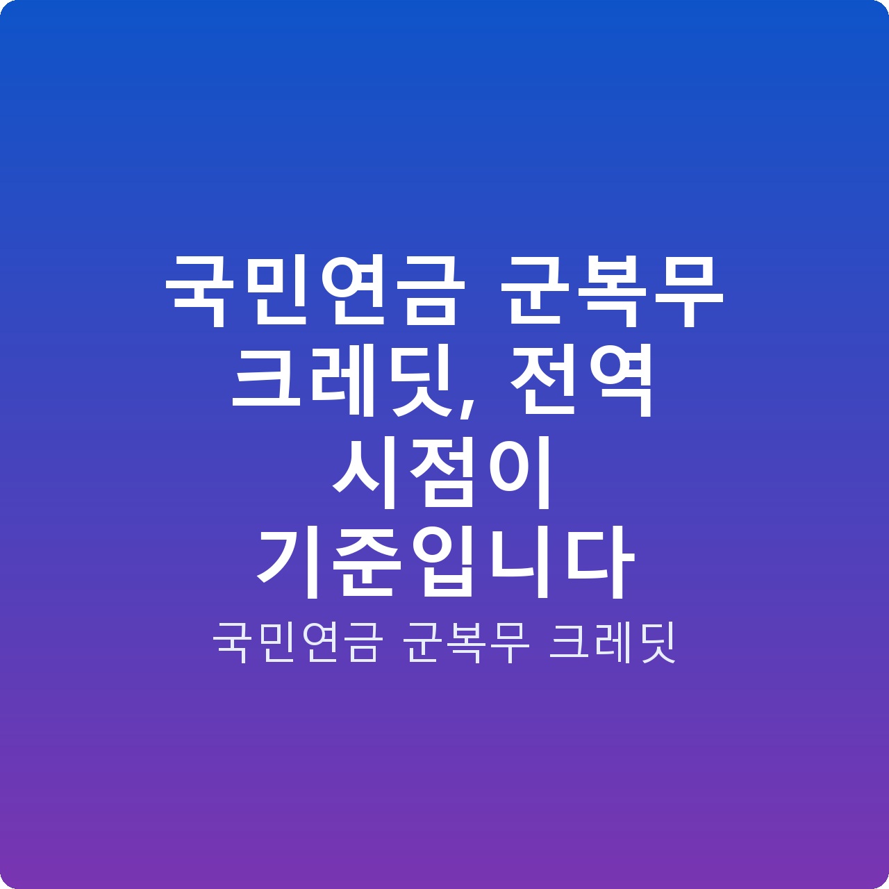 국민연금 군복무 크레딧, 전역 시점이 기준입니다