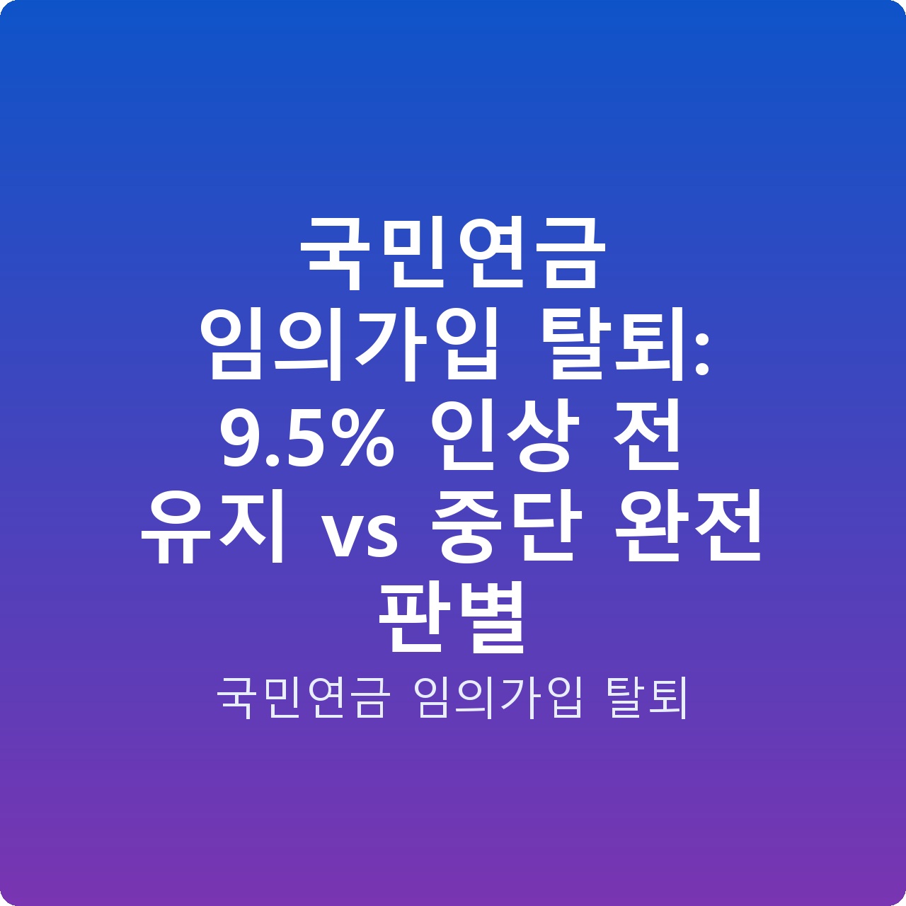 국민연금 임의가입 탈퇴: 9.5% 인상 전 유지 vs 중단 완전 판별