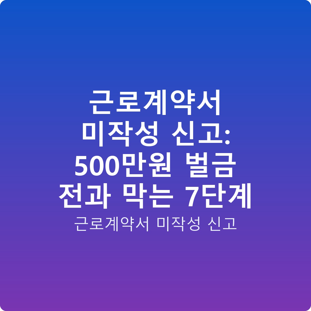 근로계약서 미작성 신고: 500만원 벌금 전과 막는 7단계