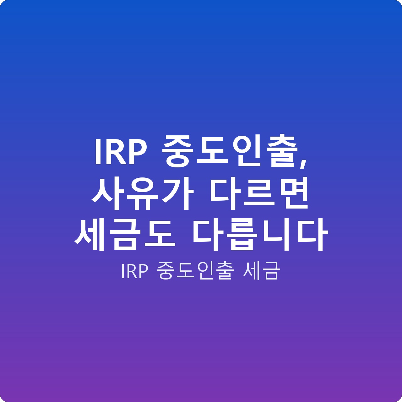 IRP 중도인출, 사유가 다르면 세금도 다릅니다