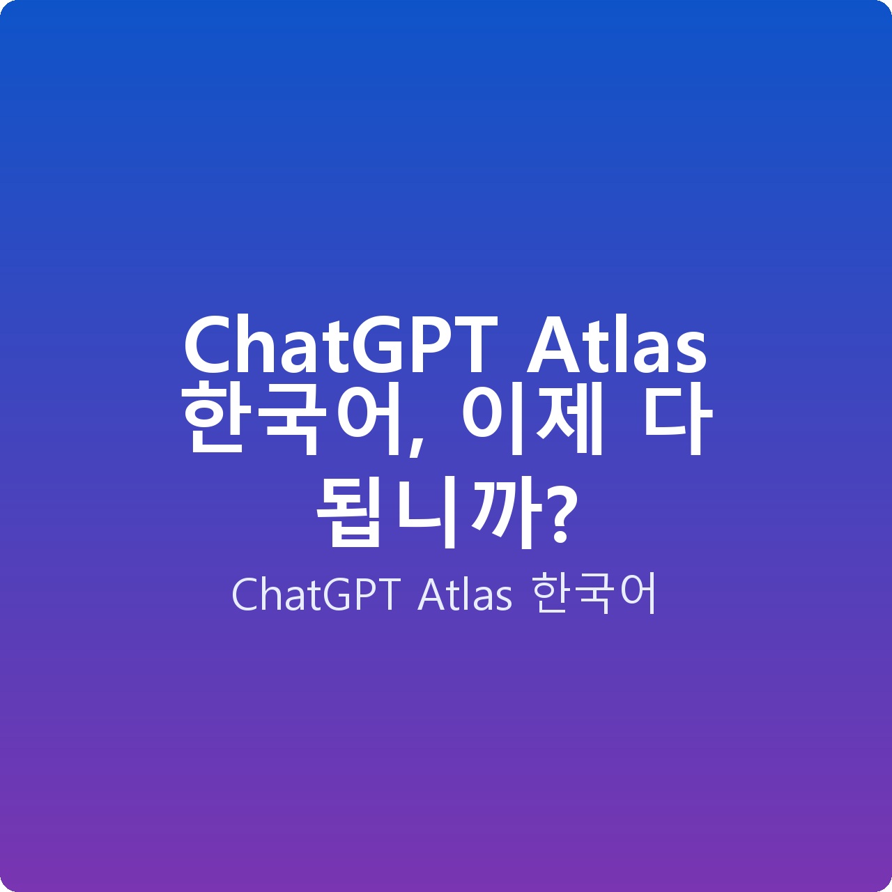 ChatGPT Atlas 한국어, 이제 다 됩니까?
