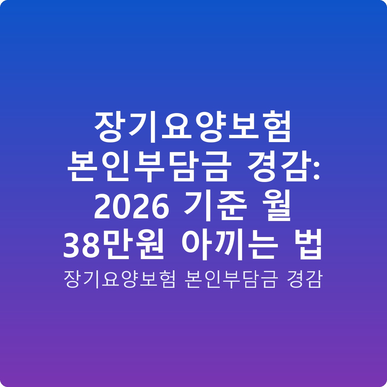 장기요양보험 본인부담금 경감: 2026 기준 월 38만원 아끼는 법