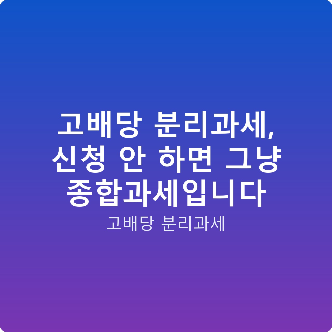 고배당 분리과세, 신청 안 하면 그냥 종합과세입니다