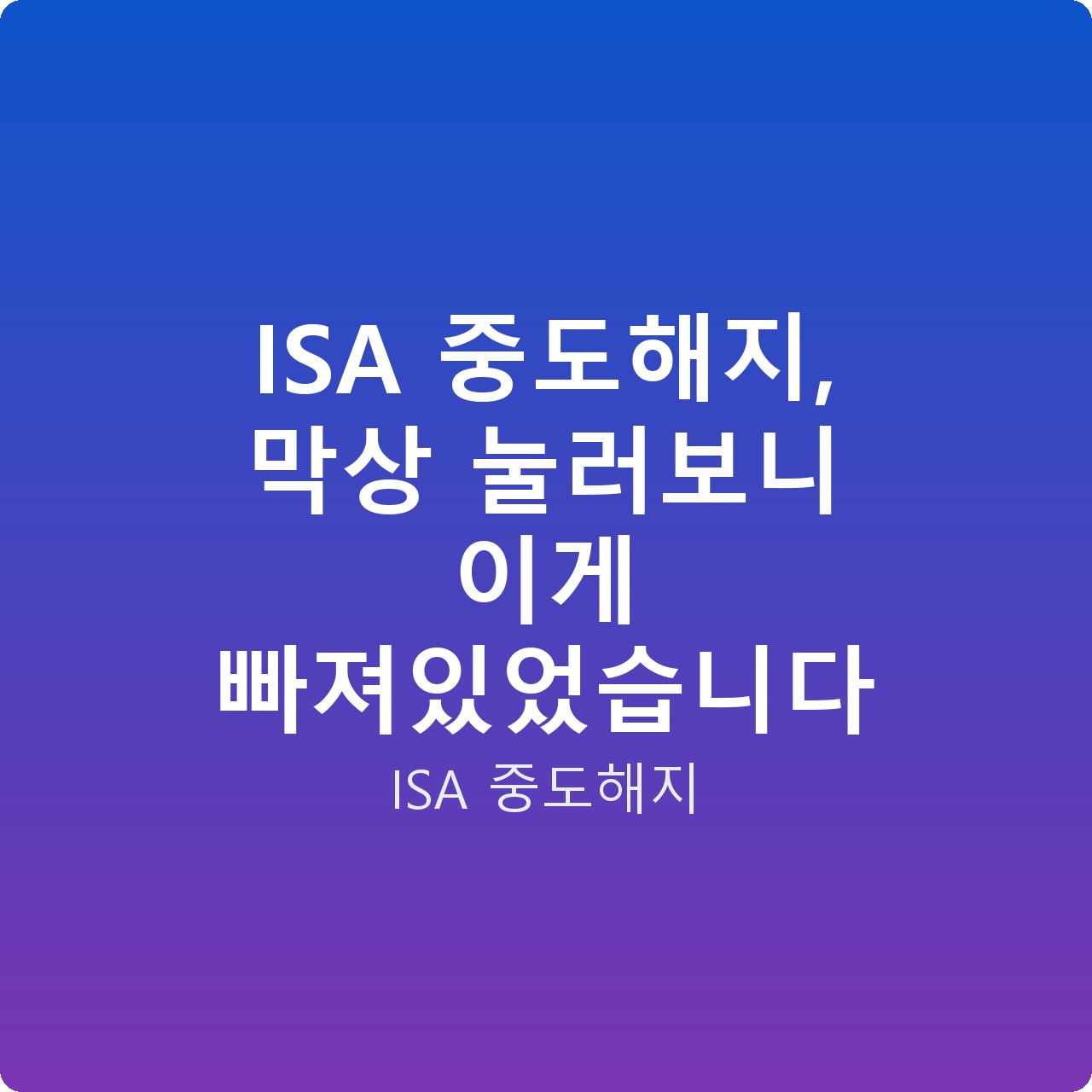 ISA 중도해지, 막상 눌러보니 이게 빠져있었습니다
