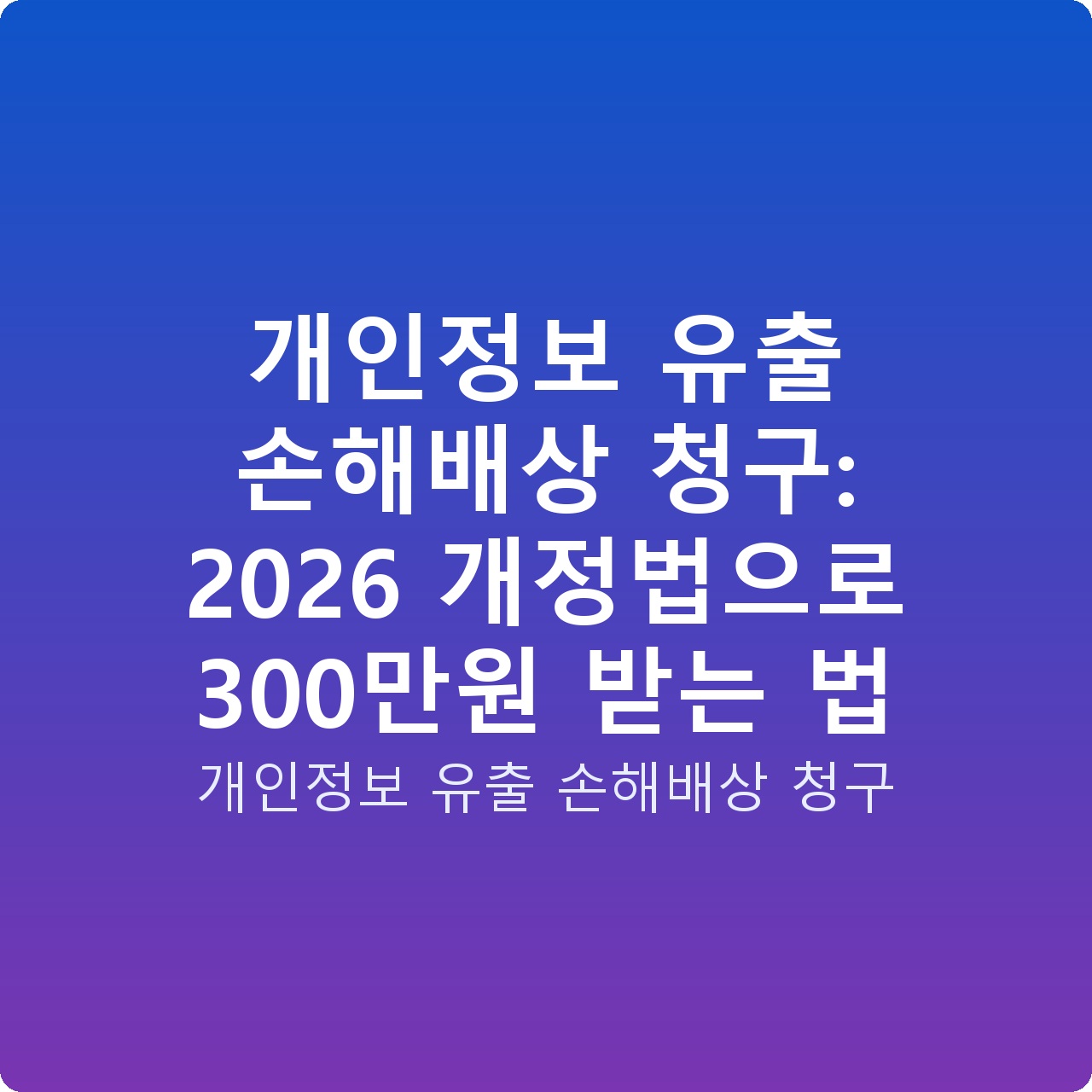 개인정보 유출 손해배상 청구: 2026 개정법으로 300만원 받는 법