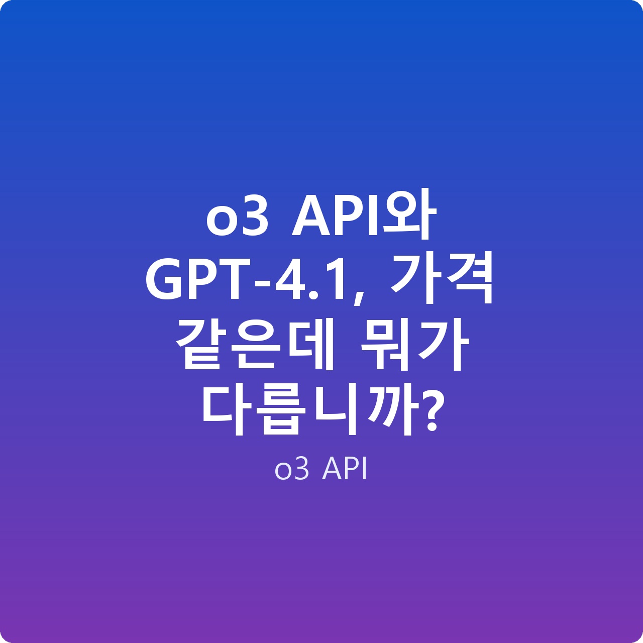 o3 API와 GPT-4.1, 가격 같은데 뭐가 다릅니까?