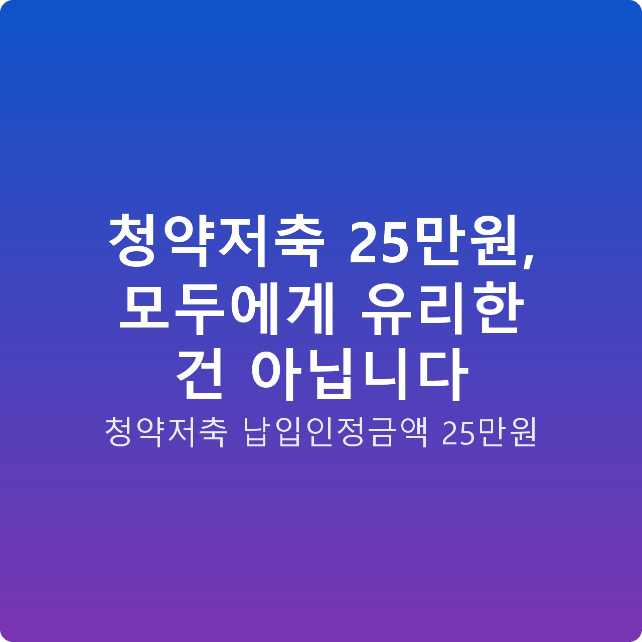 청약저축 25만원, 모두에게 유리한 건 아닙니다