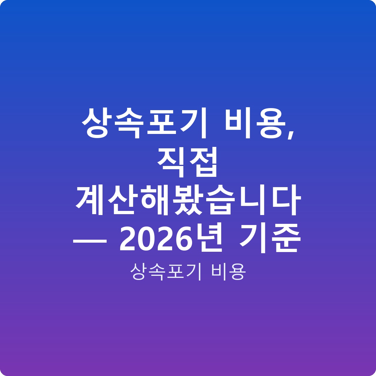 상속포기 비용, 직접 계산해봤습니다 — 2026년 기준
