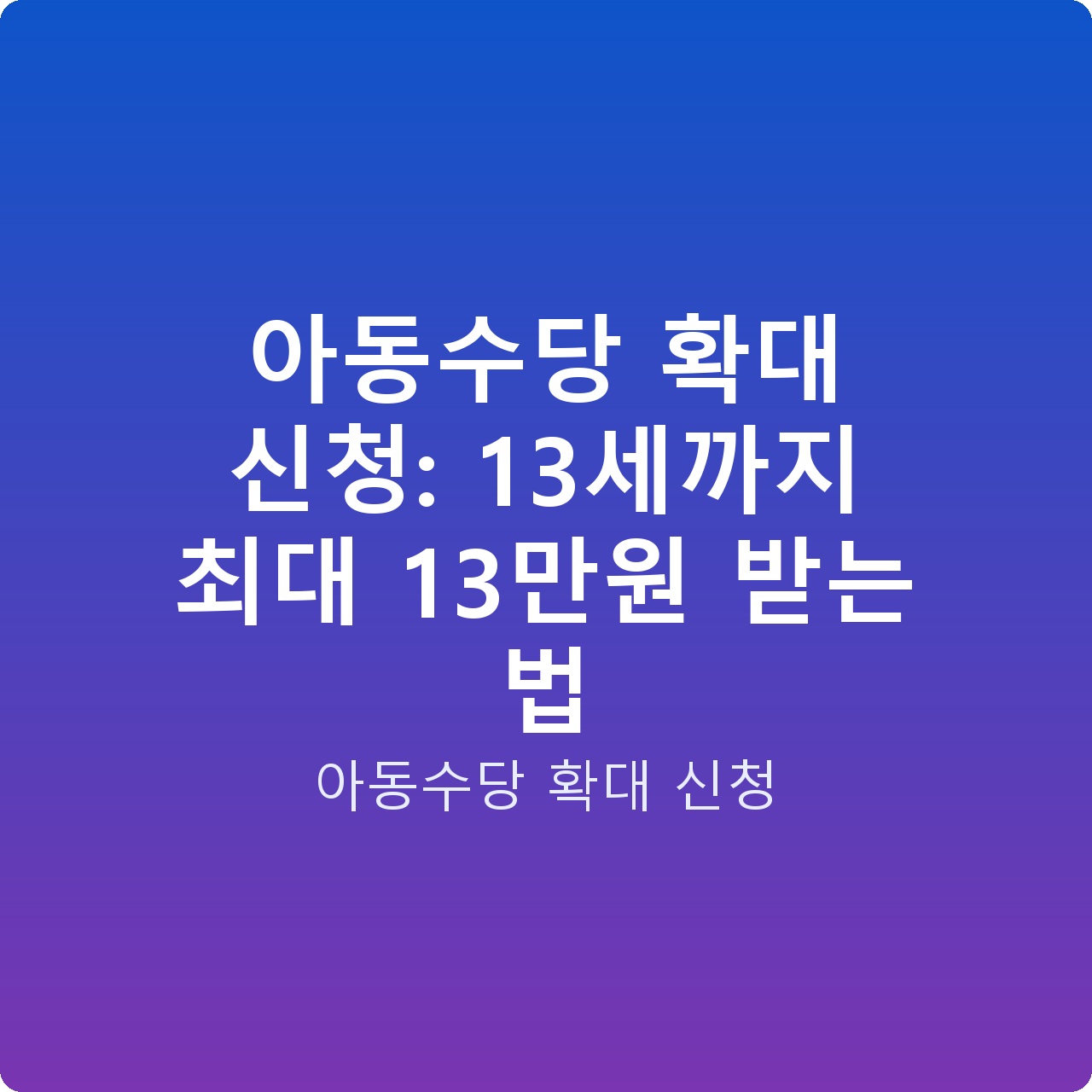 아동수당 확대 신청: 13세까지 최대 13만원 받는 법