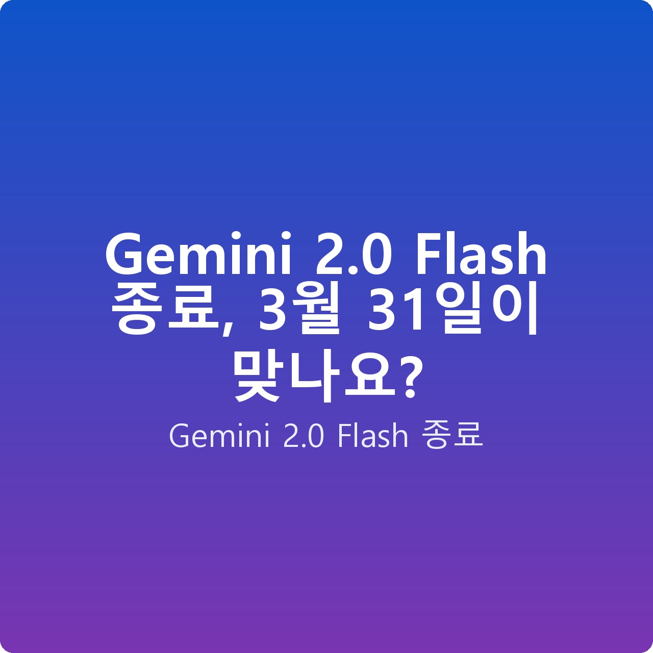 Gemini 2.0 Flash 종료, 3월 31일이 맞나요?