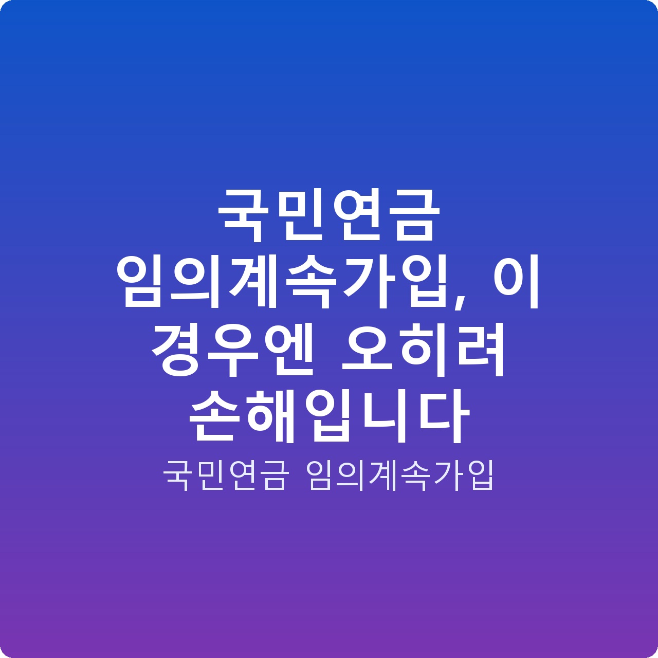 국민연금 임의계속가입, 이 경우엔 오히려 손해입니다