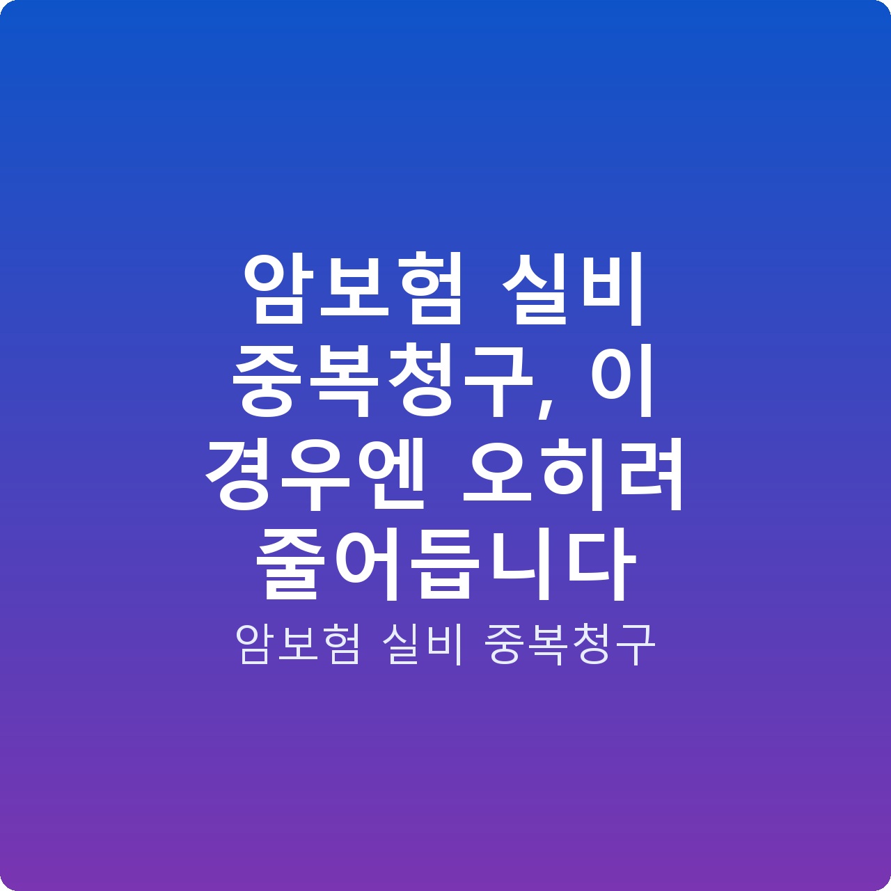 암보험 실비 중복청구, 이 경우엔 오히려 줄어듭니다