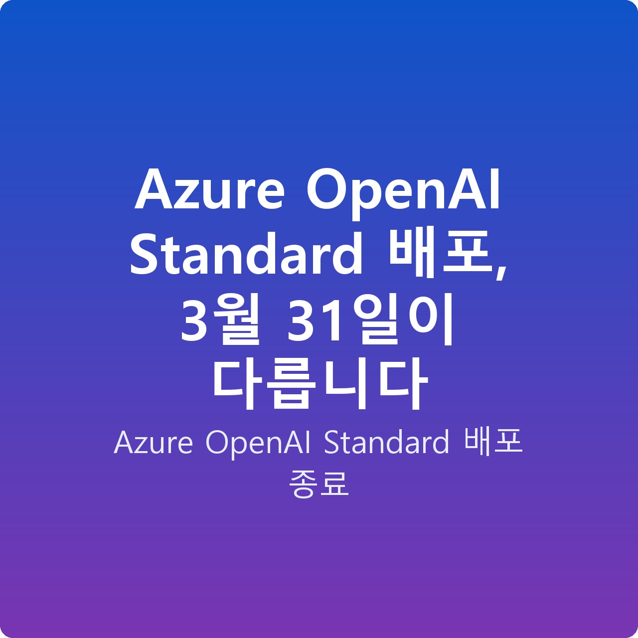 Azure OpenAI Standard 배포, 3월 31일이 다릅니다