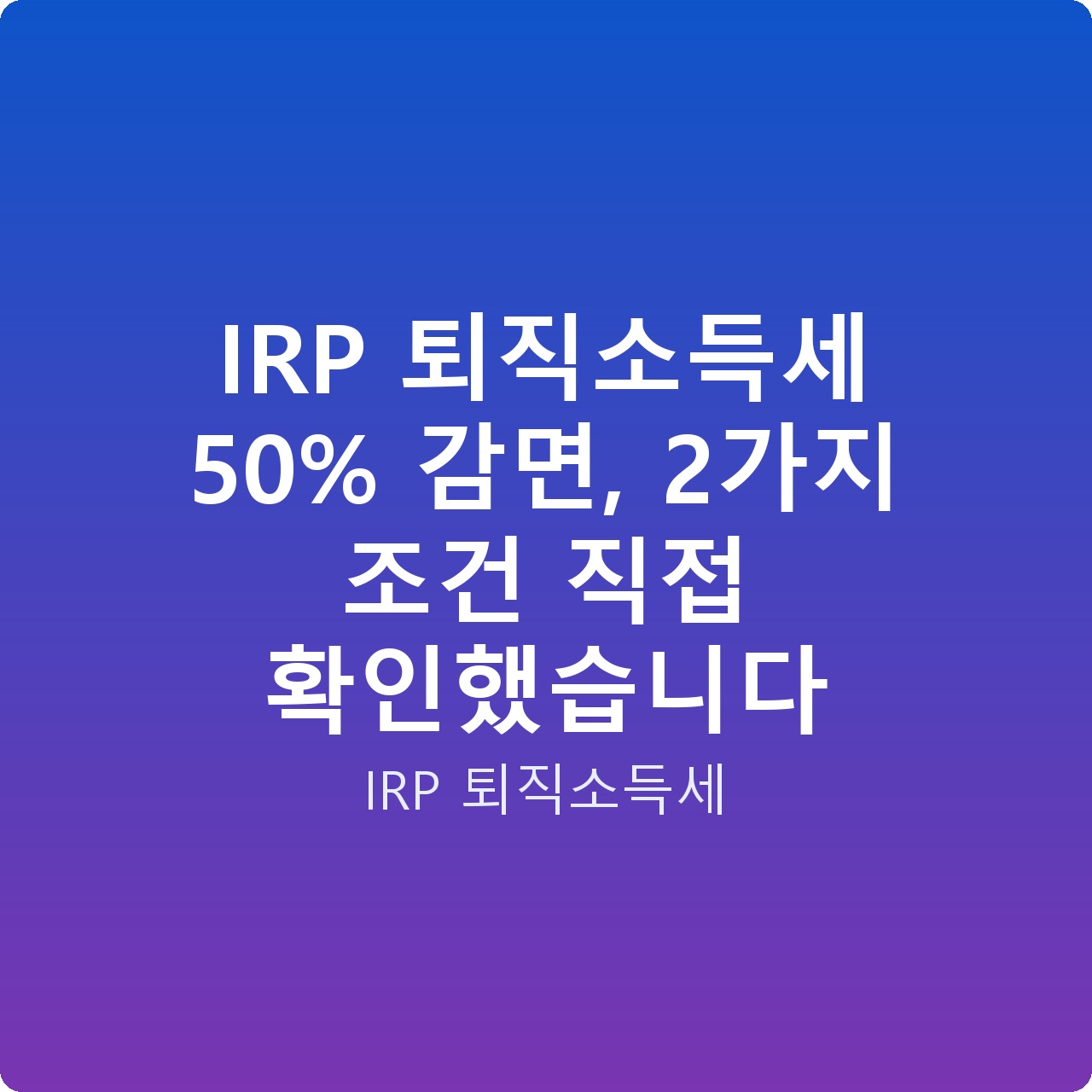 IRP 퇴직소득세 50% 감면, 2가지 조건 직접 확인했습니다