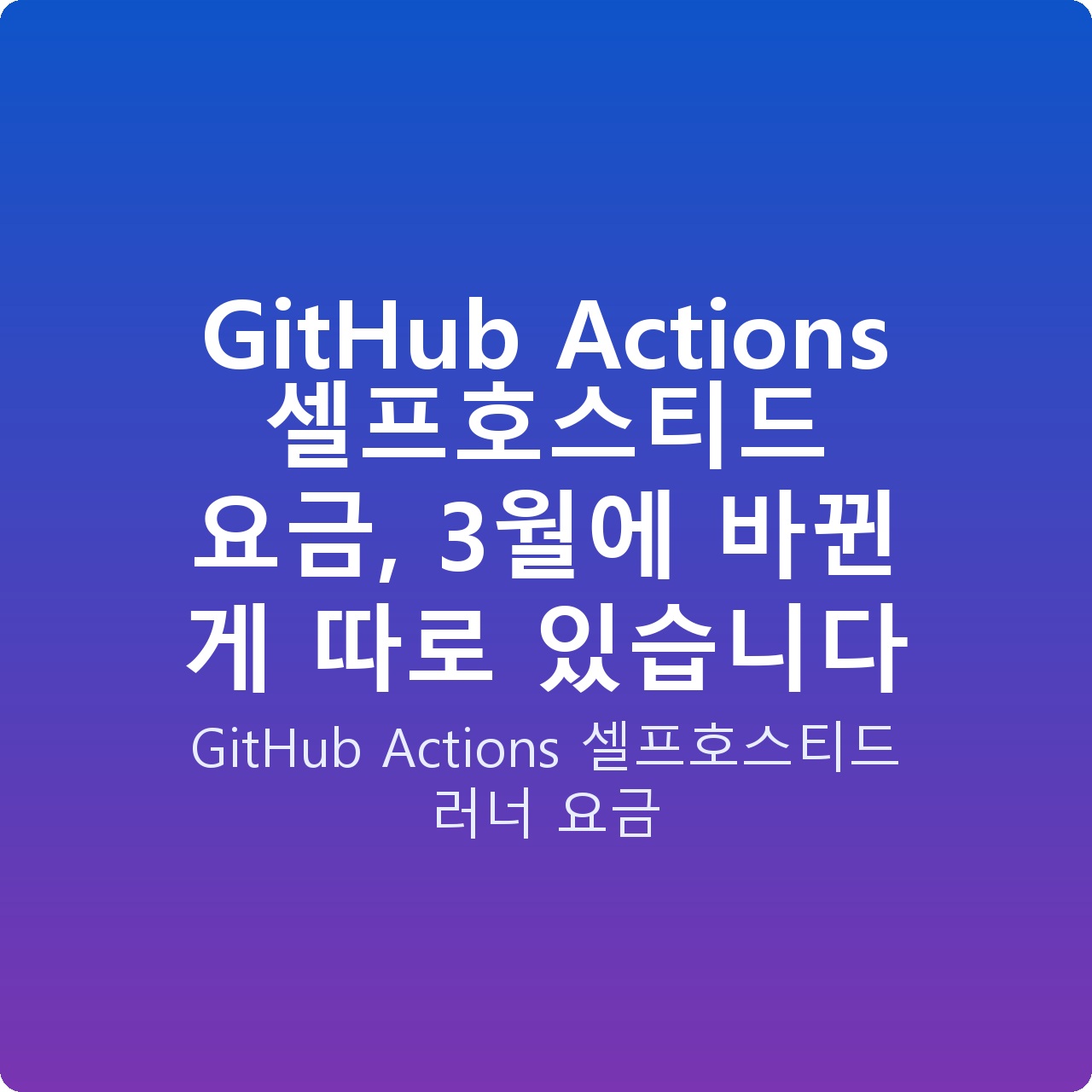 GitHub Actions 셀프호스티드 요금, 3월에 바뀐 게 따로 있습니다