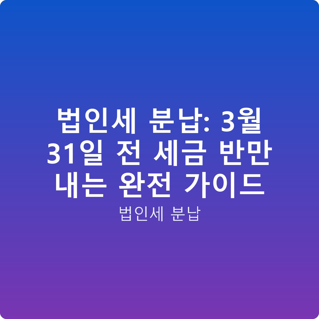 법인세 분납: 3월 31일 전 세금 반만 내는 완전 가이드