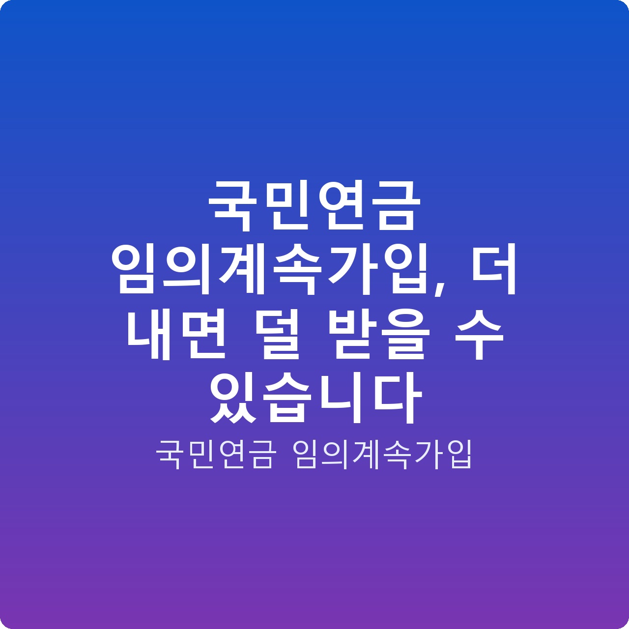 국민연금 임의계속가입, 더 내면 덜 받을 수 있습니다