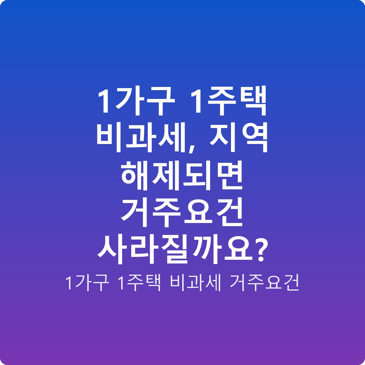 1가구 1주택 비과세, 지역 해제되면 거주요건 사라질까요?