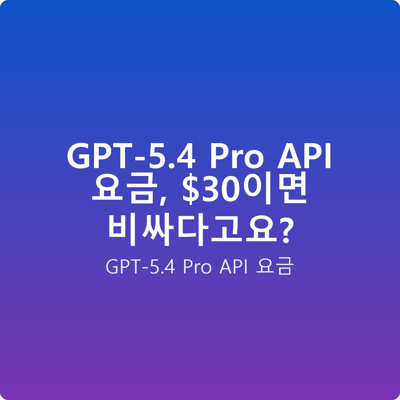GPT-5.4 Pro API 요금, 이면 비싸다고요?