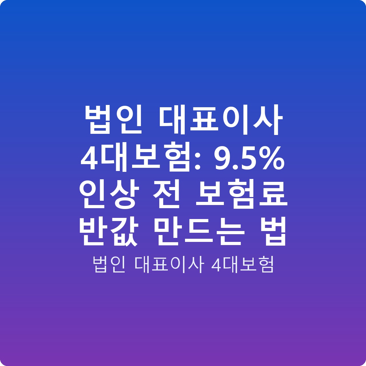 법인 대표이사 4대보험: 9.5% 인상 전 보험료 반값 만드는 법