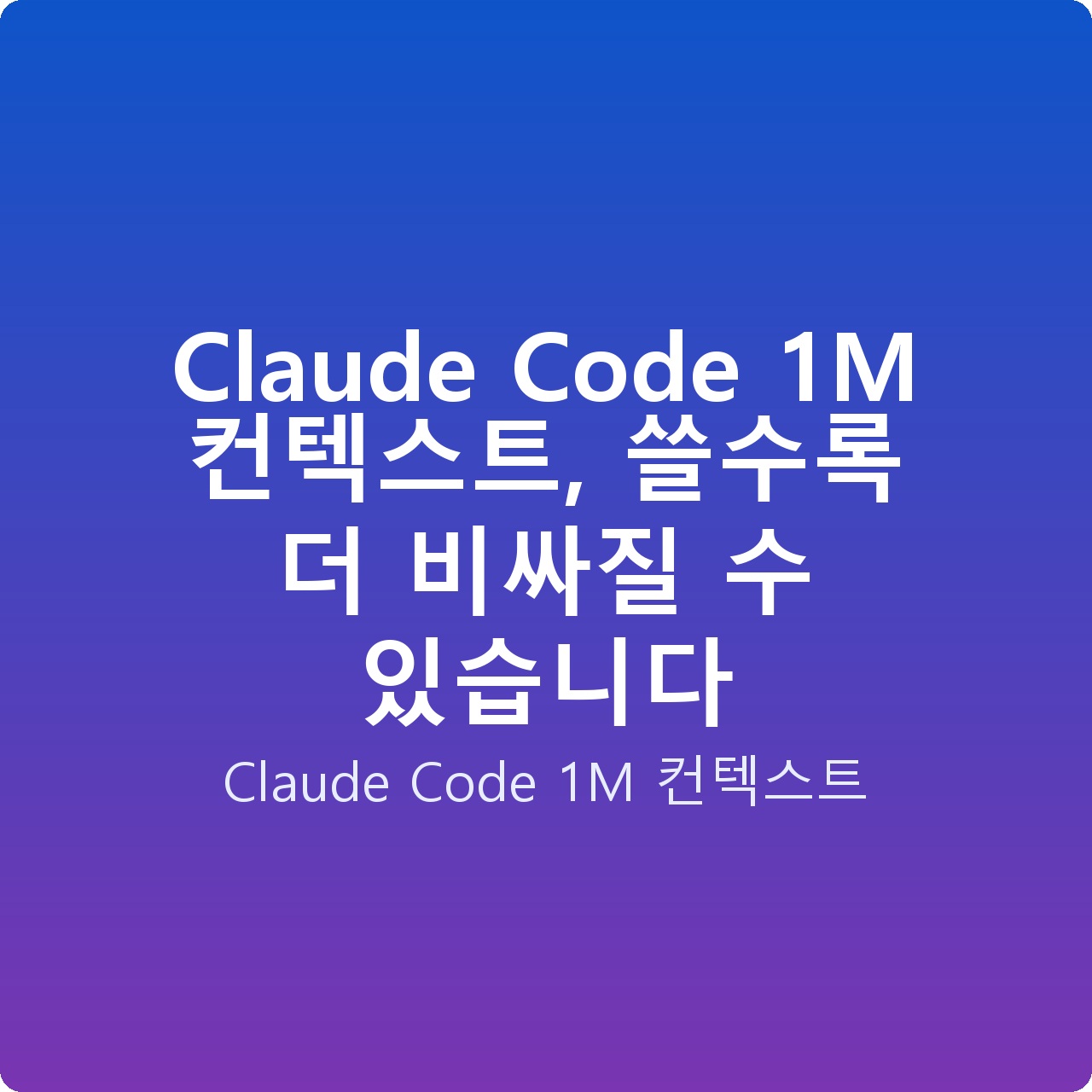 Claude Code 1M 컨텍스트, 쓸수록 더 비싸질 수 있습니다