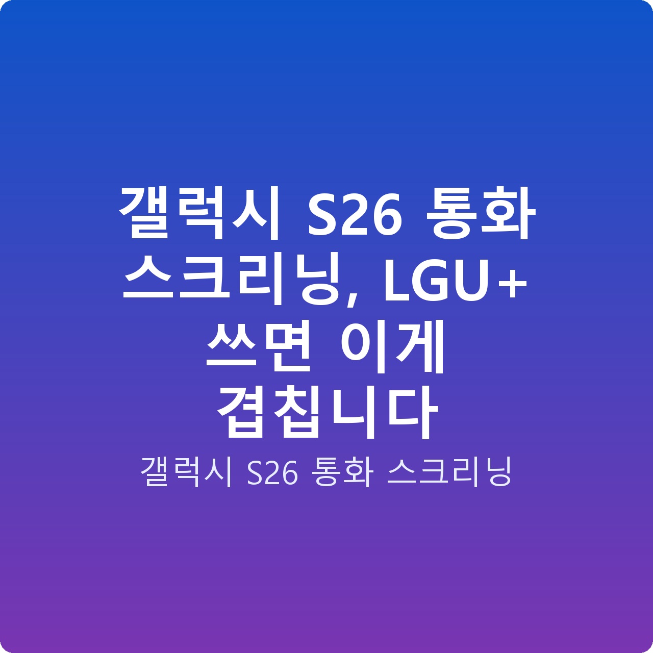 갤럭시 S26 통화 스크리닝, LGU+ 쓰면 이게 겹칩니다