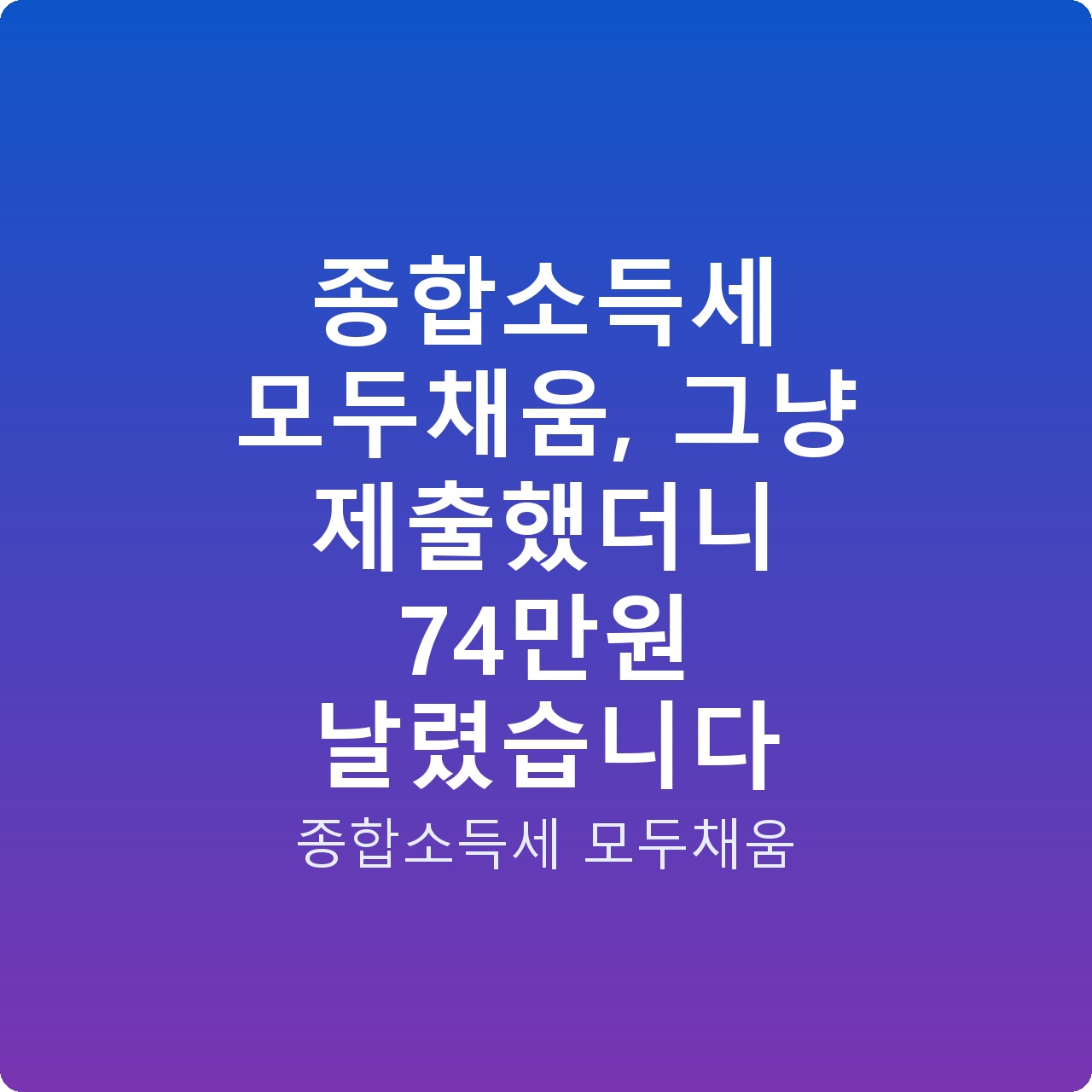 종합소득세 모두채움, 그냥 제출했더니 74만원 날렸습니다