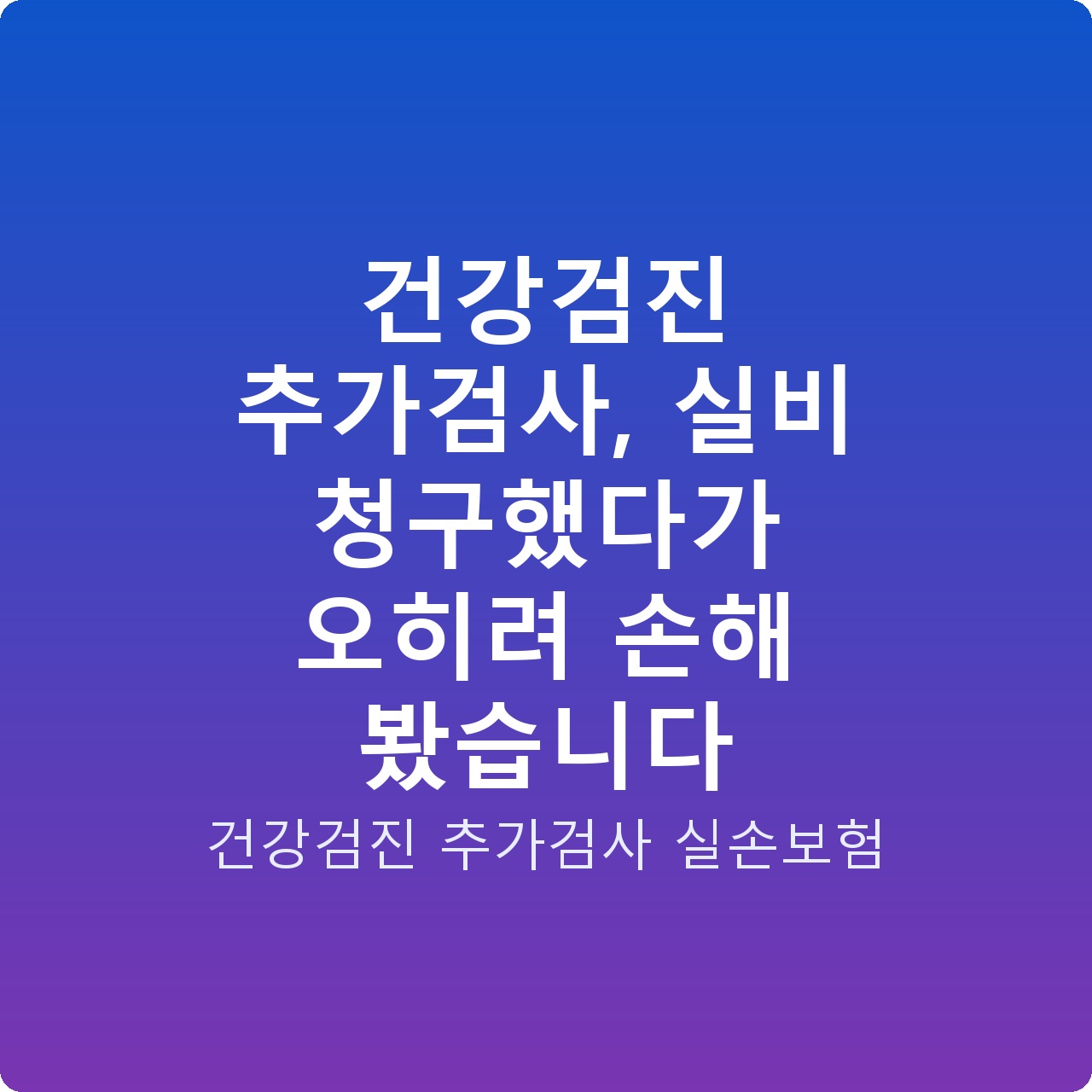 건강검진 추가검사, 실비 청구했다가 오히려 손해 봤습니다