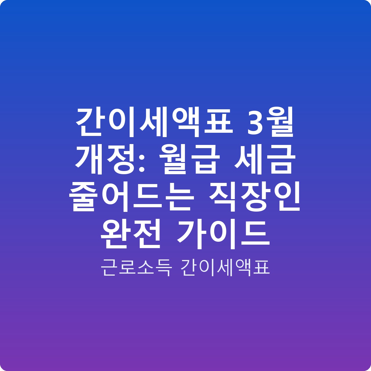 간이세액표 3월 개정: 월급 세금 줄어드는 직장인 완전 가이드