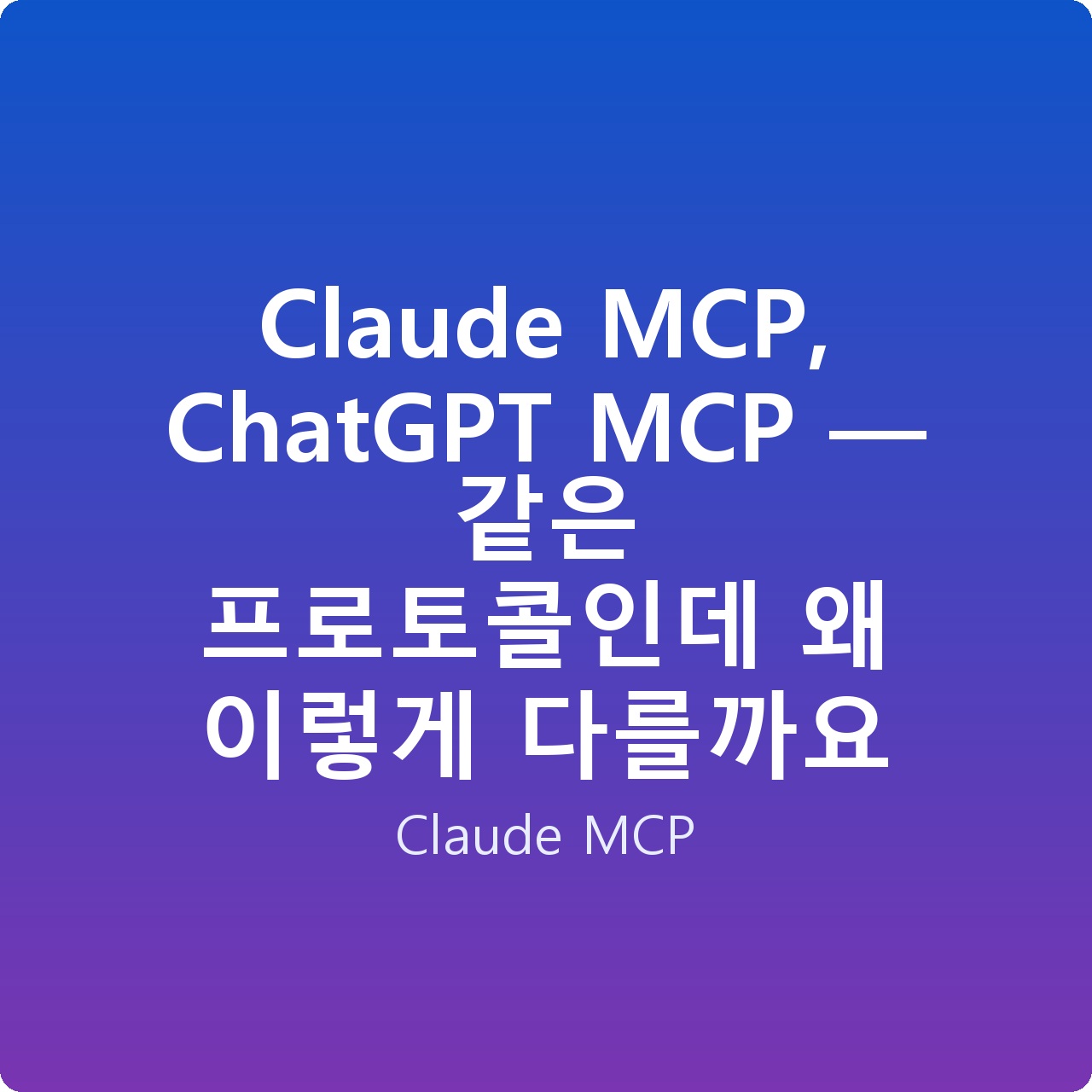 Claude MCP, ChatGPT MCP — 같은 프로토콜인데 왜 이렇게 다를까요