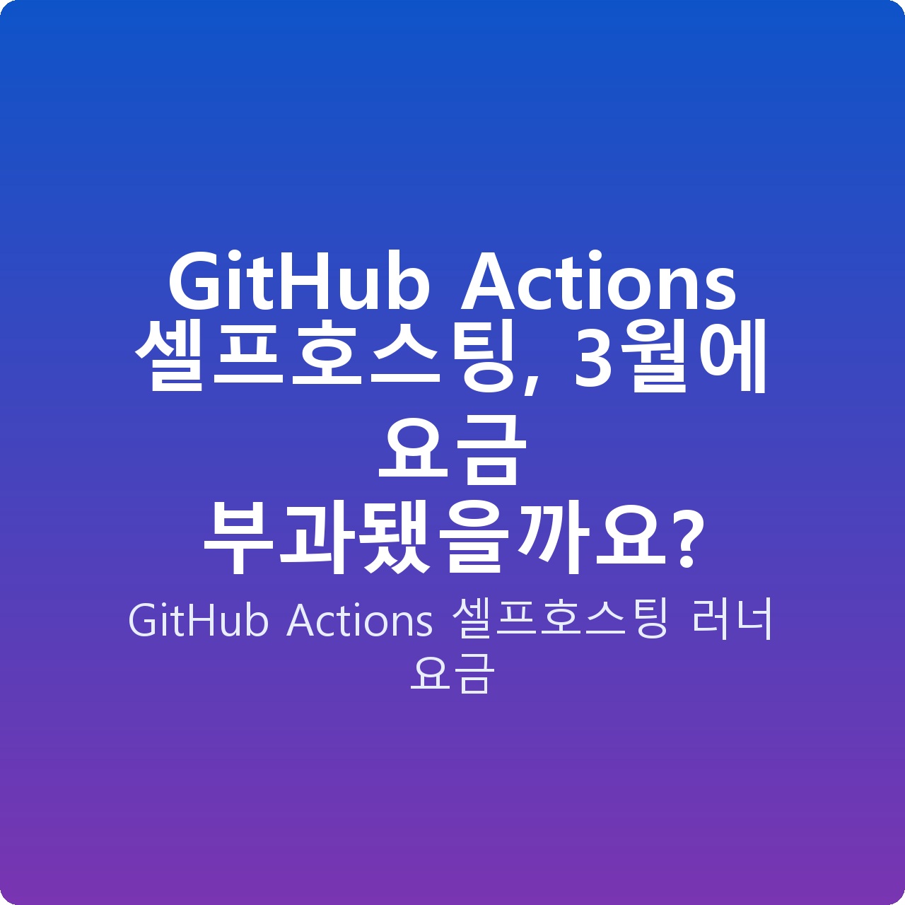 GitHub Actions 셀프호스팅, 3월에 요금 부과됐을까요?