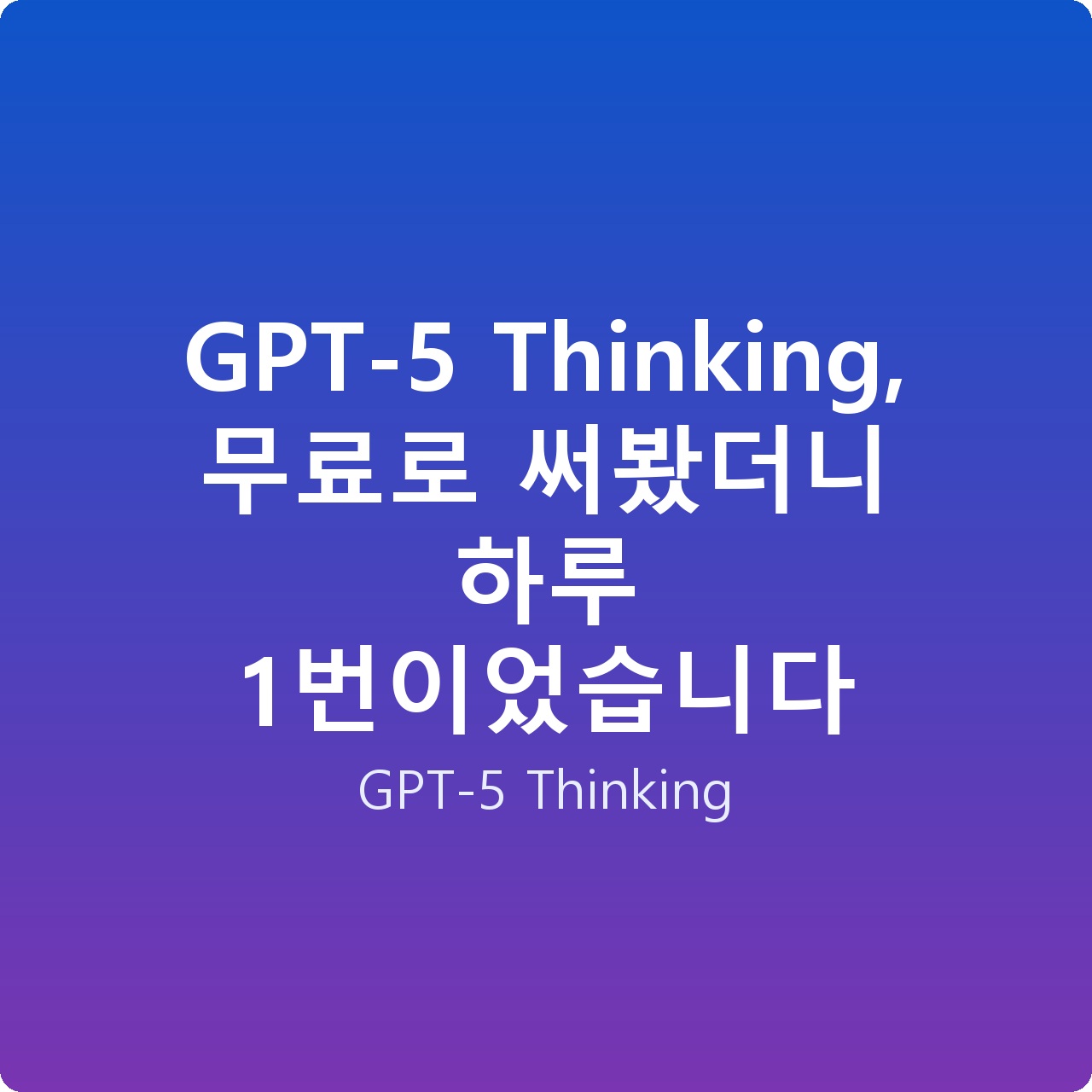 GPT-5 Thinking, 무료로 써봤더니 하루 1번이었습니다