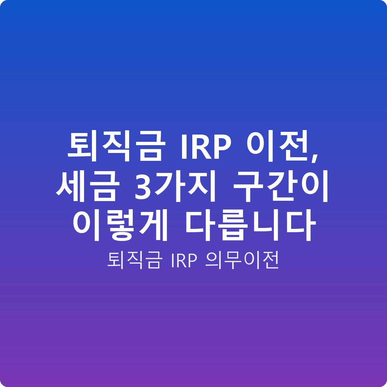 퇴직금 IRP 이전, 세금 3가지 구간이 이렇게 다릅니다