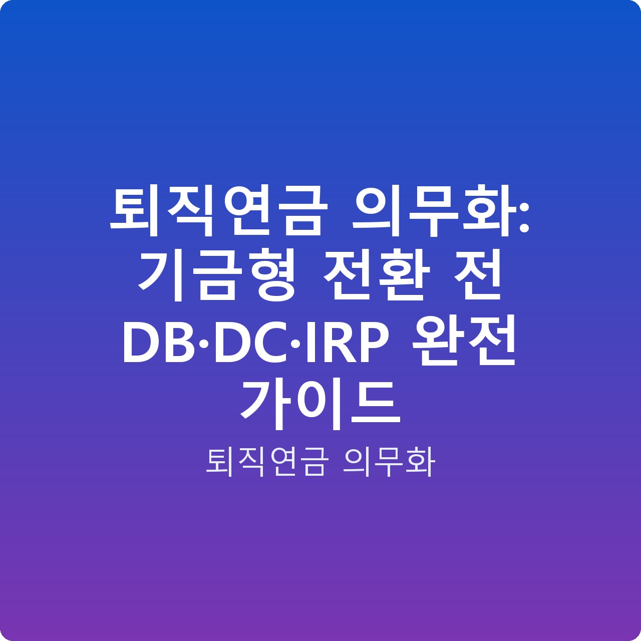 퇴직연금 의무화: 기금형 전환 전 DB·DC·IRP 완전 가이드