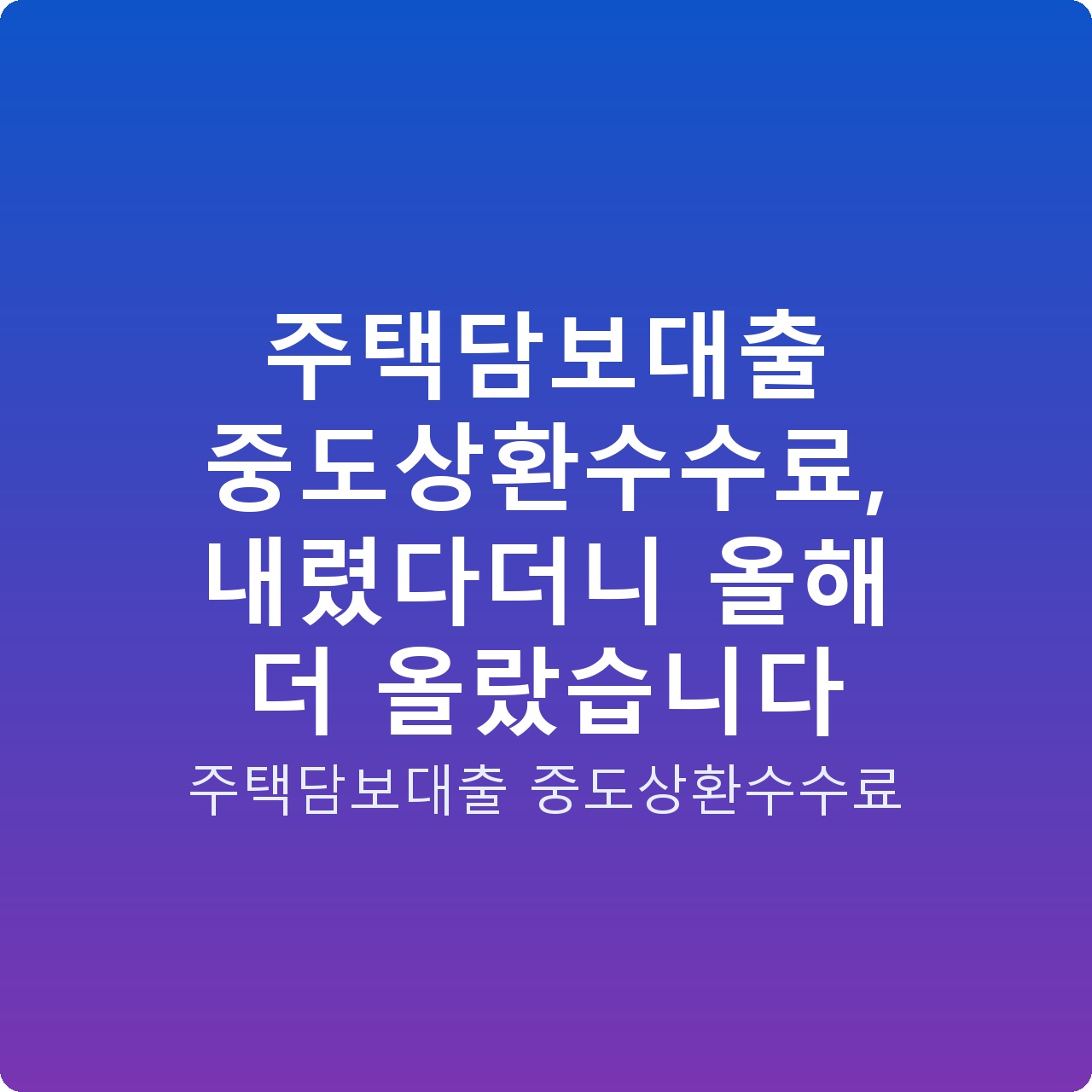 주택담보대출 중도상환수수료, 내렸다더니 올해 더 올랐습니다