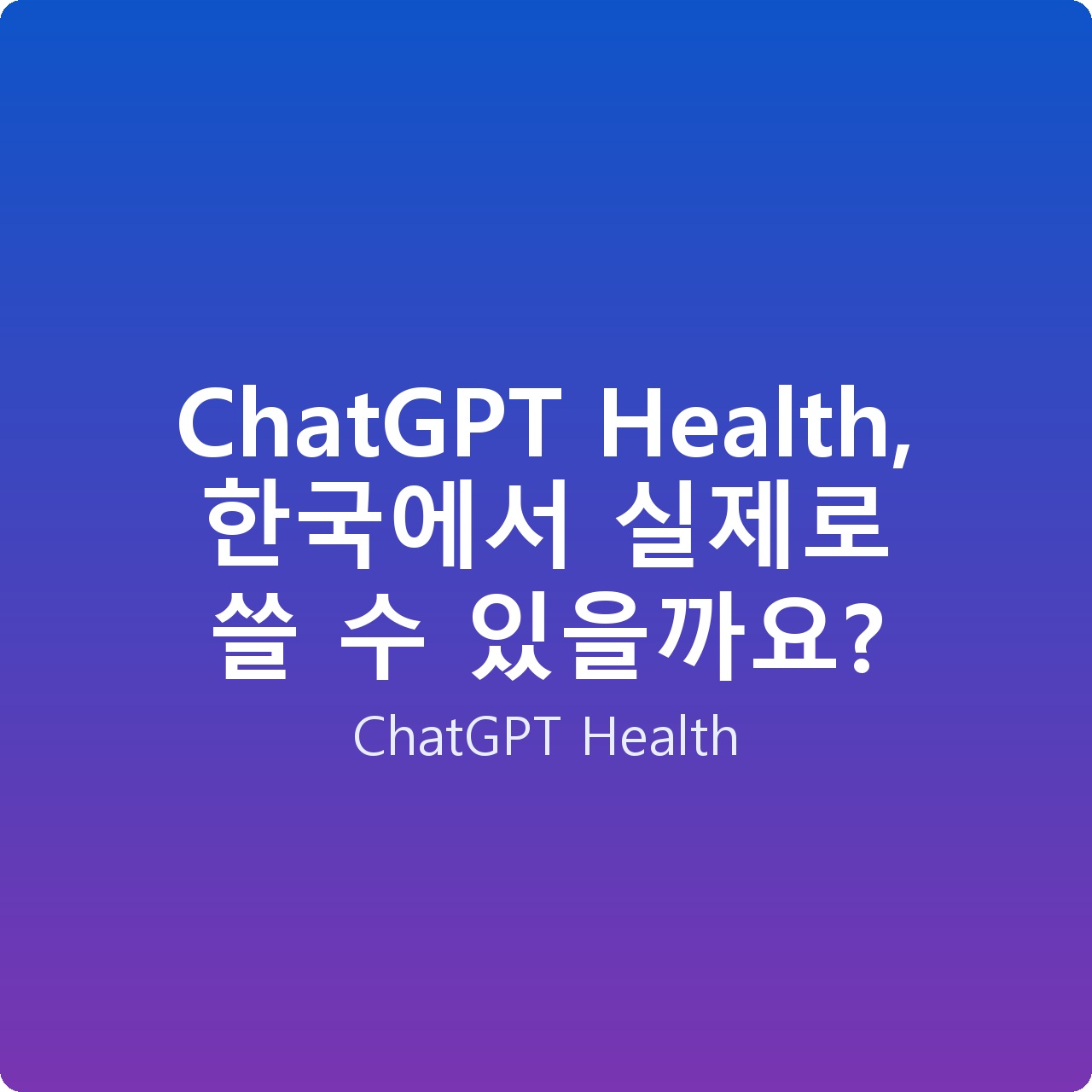 ChatGPT Health, 한국에서 실제로 쓸 수 있을까요?