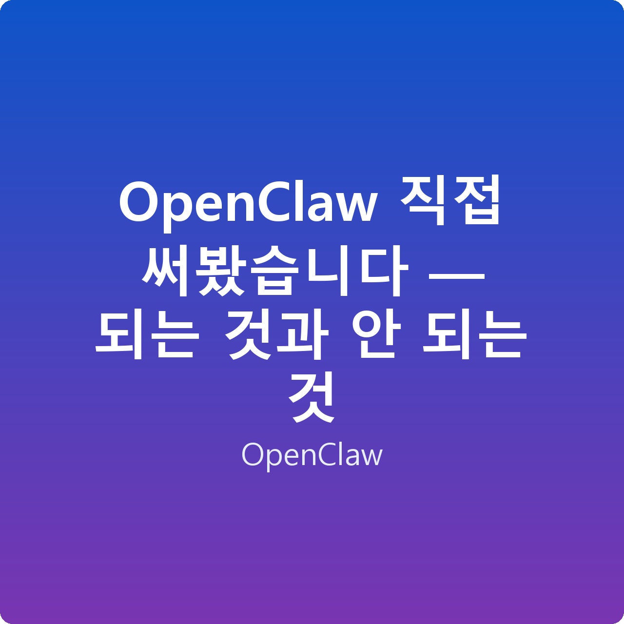 OpenClaw 직접 써봤습니다 — 되는 것과 안 되는 것